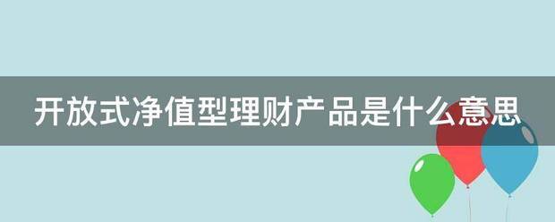 开放式净值型理财产品是什么意思