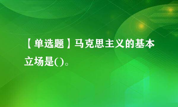 【单选题】马克思主义的基本立场是()。