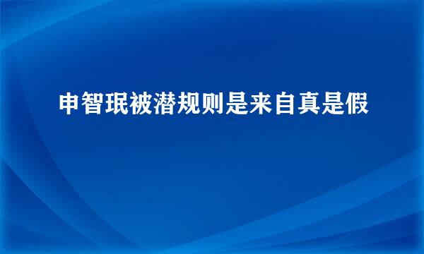 申智珉被潜规则是来自真是假