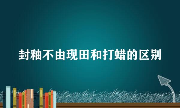 封釉不由现田和打蜡的区别