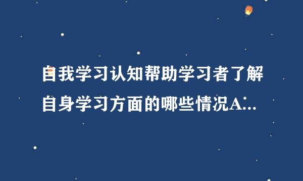 自我学习认知帮助学习者了解自身学习方面的哪些情况A、学习特征B、学习困难C、学习环境D、学习动机