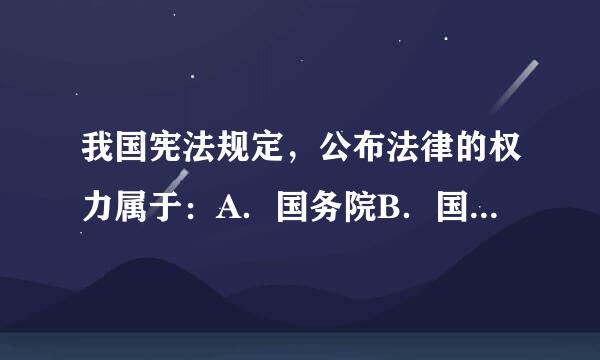 我国宪法规定，公布法律的权力属于：A．国务院B．国家主席C．全国人民代表大会D．全国人民代表大会常务委员会请帮忙给出正确...