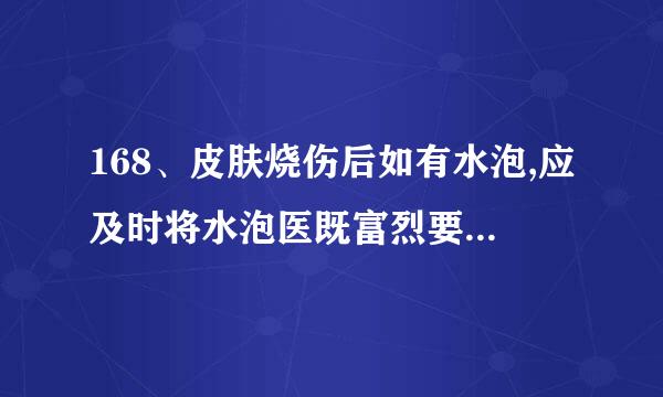 168、皮肤烧伤后如有水泡,应及时将水泡医既富烈要握重宣板刺破,以利于其恢复。(标准答案: 错误 ) 刺破会怎么样……