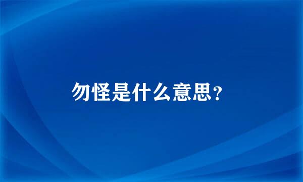 勿怪是什么意思？