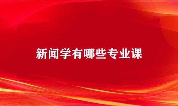 新闻学有哪些专业课