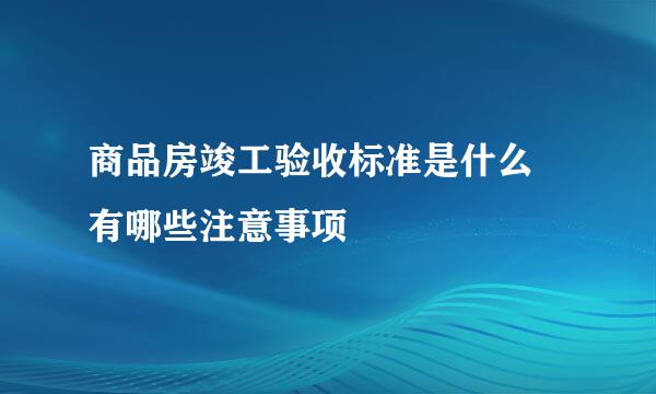 商品房竣工验收标准是什么 有哪些注意事项