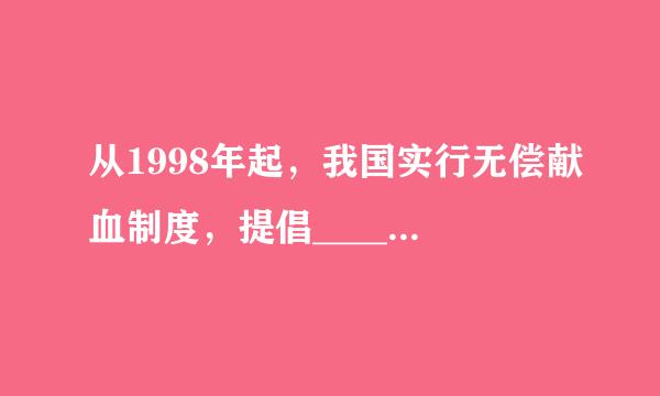 从1998年起，我国实行无偿献血制度，提倡______周岁的健康公民自愿献血．每次献血量一般为______ 毫升