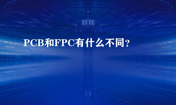 PCB和FPC有什么不同？