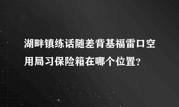 湖畔镇练话随差背基福雷口空用局习保险箱在哪个位置？