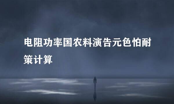 电阻功率国农料演告元色怕耐策计算