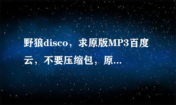 野狼disco，求原版MP3百度云，不要压缩包，原版！原版！不是中国新说唱上的。