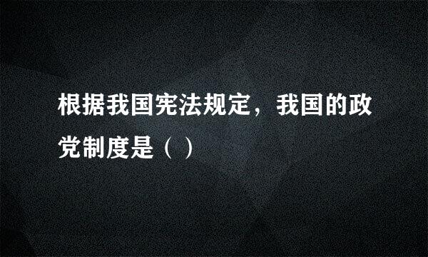 根据我国宪法规定，我国的政党制度是（）