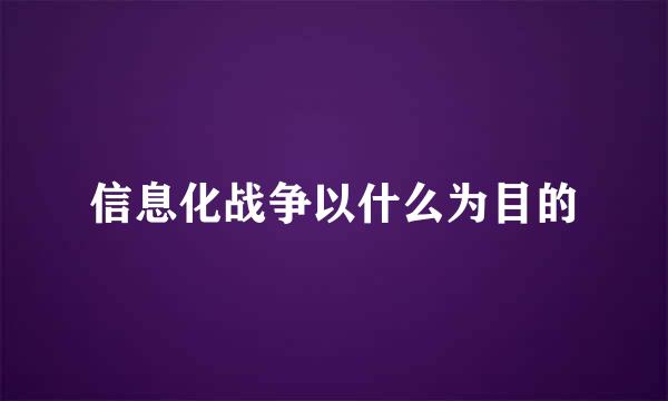 信息化战争以什么为目的