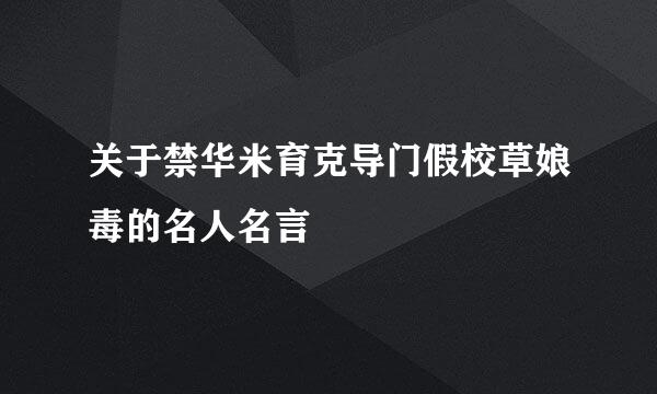 关于禁华米育克导门假校草娘毒的名人名言