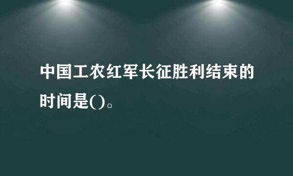 中国工农红军长征胜利结束的时间是()。