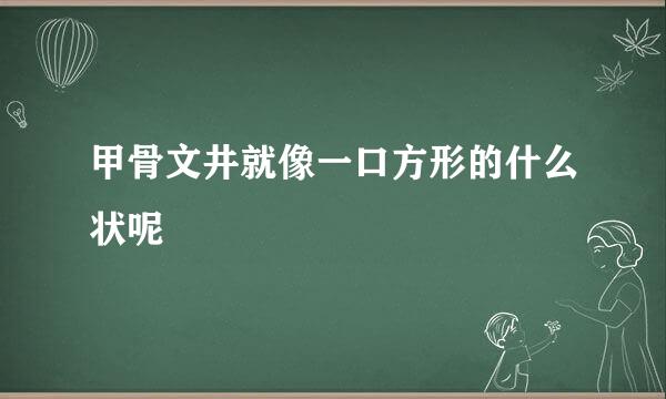 甲骨文井就像一口方形的什么状呢