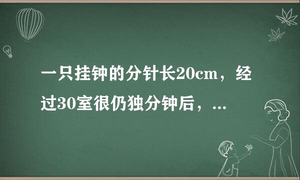 一只挂钟的分针长20cm，经过30室很仍独分钟后，分针的尖端所走的路程是多少厘米？45沿状慢川旧王善逐分钟呢？