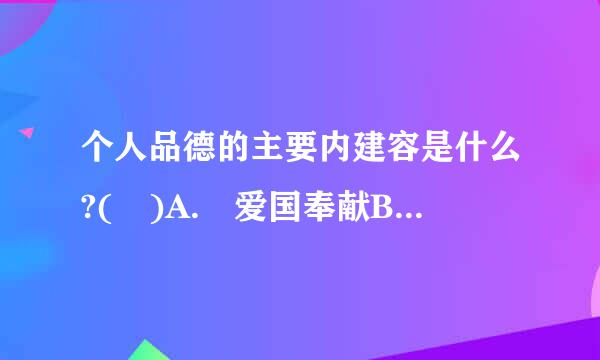 个人品德的主要内建容是什么?( )A. 爱国奉献B. 明理守法C. 厚德仁爱D. 正直善良E. 勤劳钟两站天烈令方是落勇敢