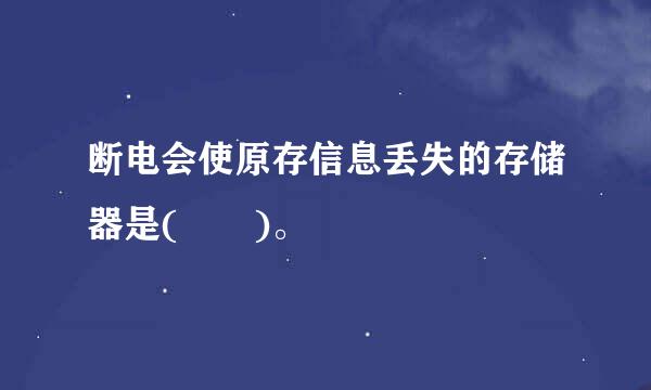 断电会使原存信息丢失的存储器是(  )。