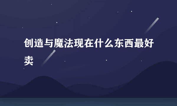 创造与魔法现在什么东西最好卖