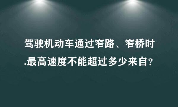 驾驶机动车通过窄路、窄桥时.最高速度不能超过多少来自？