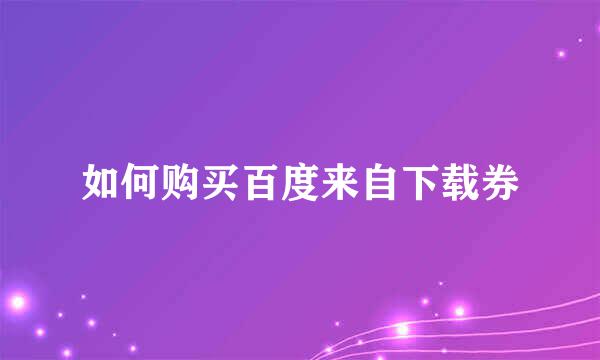 如何购买百度来自下载券