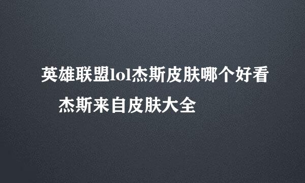 英雄联盟lol杰斯皮肤哪个好看 杰斯来自皮肤大全