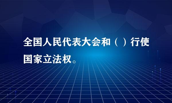 全国人民代表大会和（）行使国家立法权。