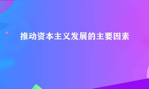 推动资本主义发展的主要因素