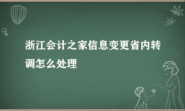 浙江会计之家信息变更省内转调怎么处理