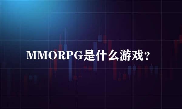 MMORPG是什么游戏？