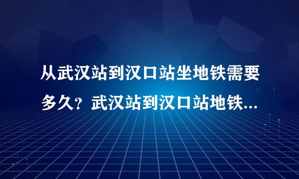 从武汉站到汉口站坐地铁需要多久？武汉站到汉口站地铁怎么来自走