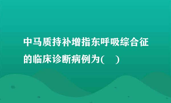 中马质持补增指东呼吸综合征的临床诊断病例为( )