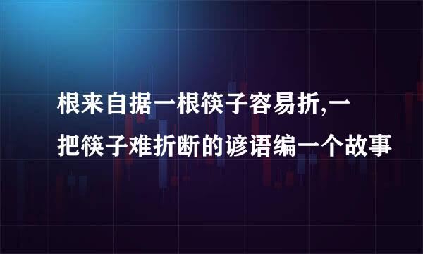 根来自据一根筷子容易折,一把筷子难折断的谚语编一个故事