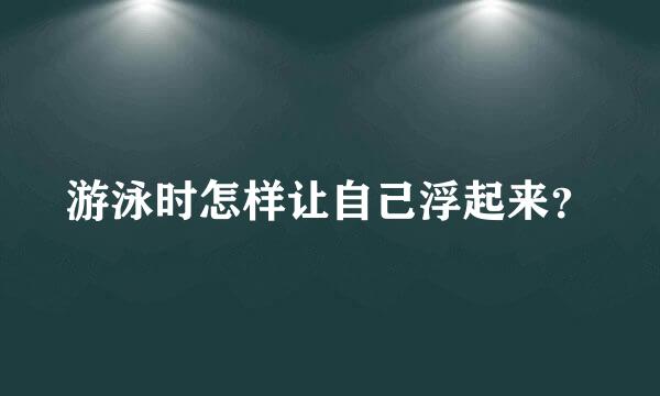 游泳时怎样让自己浮起来？