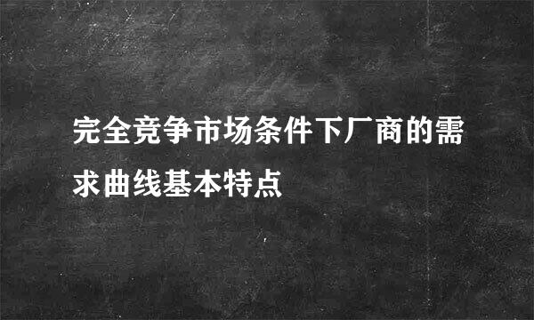 完全竞争市场条件下厂商的需求曲线基本特点