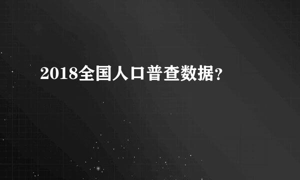 2018全国人口普查数据？