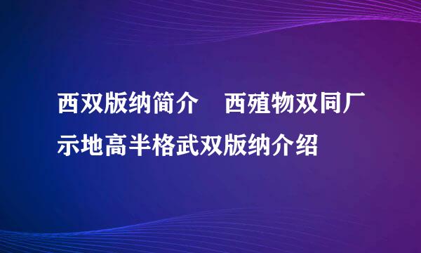 西双版纳简介 西殖物双同厂示地高半格武双版纳介绍