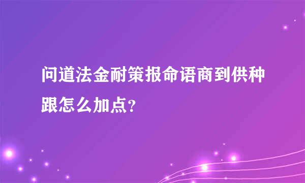 问道法金耐策报命语商到供种跟怎么加点？