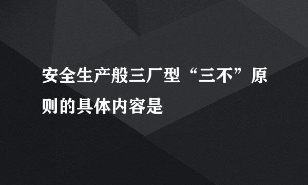 安全生产般三厂型“三不”原则的具体内容是