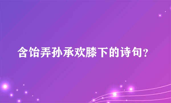 含饴弄孙承欢膝下的诗句？