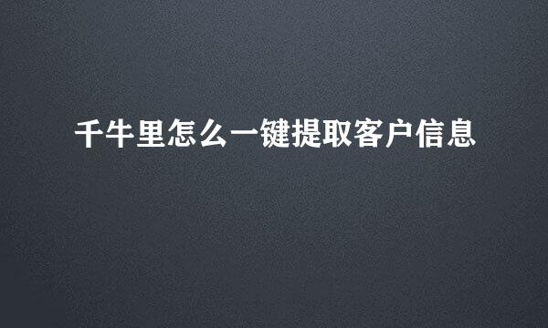 千牛里怎么一键提取客户信息