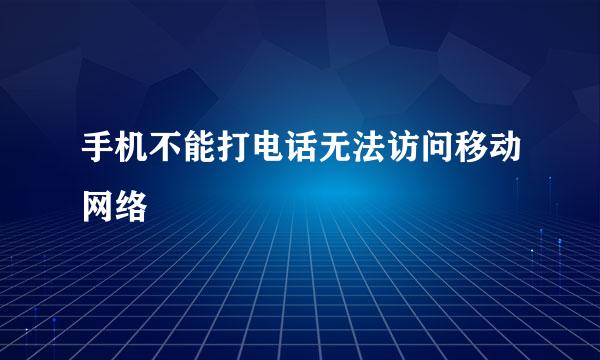 手机不能打电话无法访问移动网络