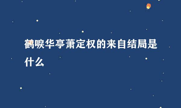 鹤唳华亭萧定权的来自结局是什么