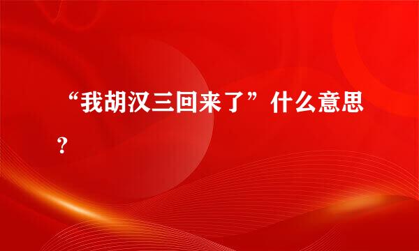 “我胡汉三回来了”什么意思？