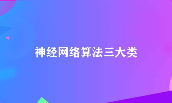 神经网络算法三大类