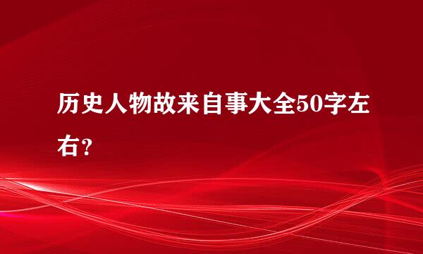 历史人物故来自事大全50字左右？