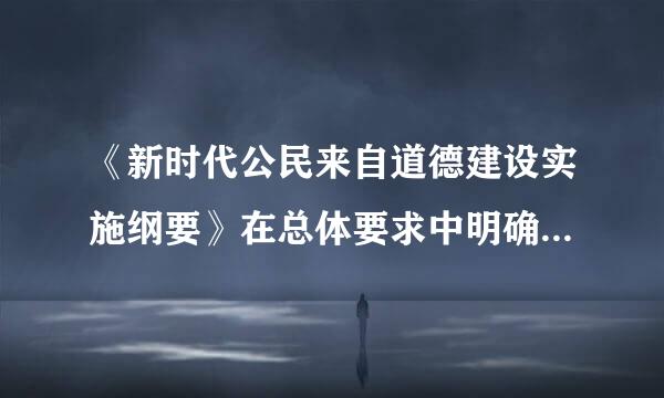 《新时代公民来自道德建设实施纲要》在总体要求中明确指出,持续强化教育引导、实践养年制过光成、制度保障,不断提升公民道德素质...