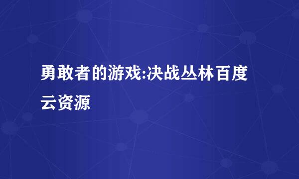 勇敢者的游戏:决战丛林百度云资源