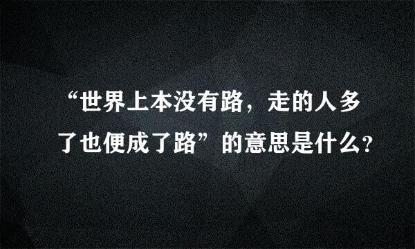 “世界上本没有路，走的人多了也便成了路”的意思是什么？